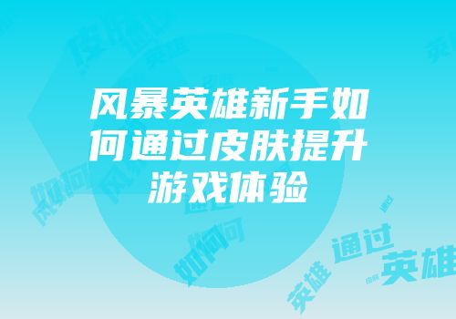 风暴英雄新手如何通过皮肤提升游戏体验