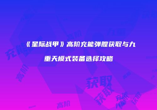 《星际战甲》高阶充能弹膛获取与九重天模式装备选择攻略