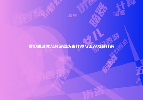 梦幻西游女儿村暗器伤害计算与五开攻略详解