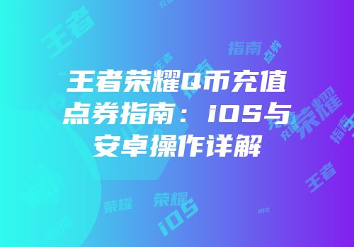 王者荣耀Q币充值点券指南：iOS与安卓操作详解