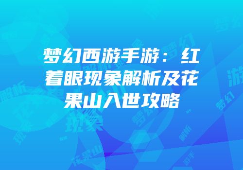 梦幻西游手游：红着眼现象解析及花果山入世攻略
