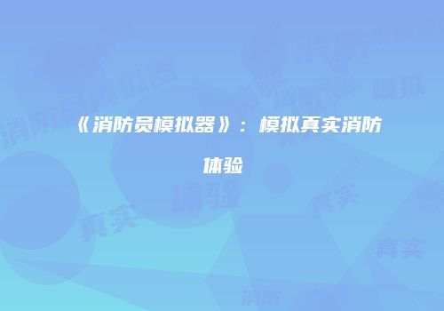 《消防员模拟器》：模拟真实消防体验