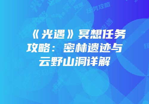 《光遇》冥想任务攻略：密林遗迹与云野山洞详解