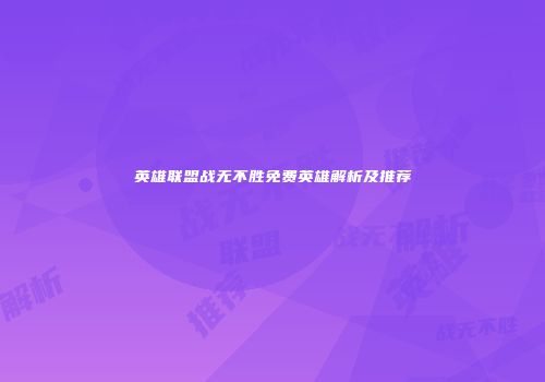 英雄联盟战无不胜免费英雄解析及推荐