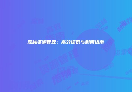 深林资源管理：高效探索与利用指南