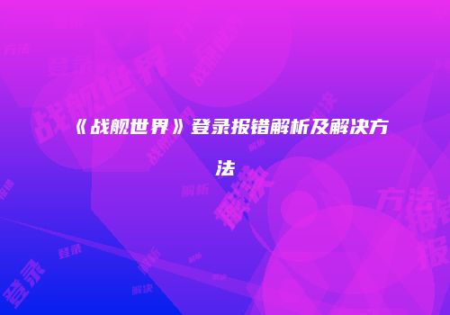 《战舰世界》登录报错解析及解决方法
