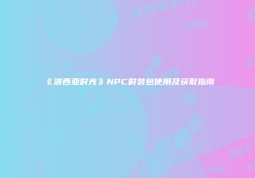 《波西亚时光》NPC时装包使用及获取指南