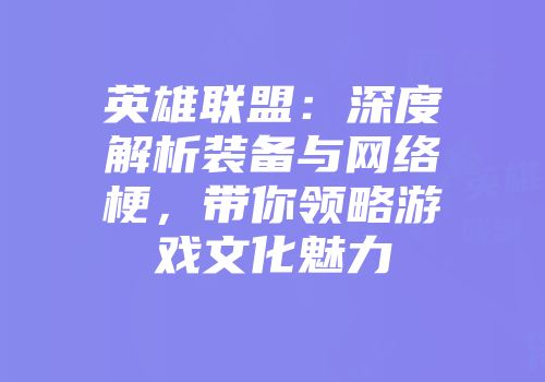 英雄联盟：深度解析装备与网络梗，带你领略游戏文化魅力