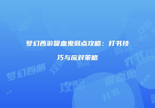 梦幻西游吸血鬼弱点攻略：打书技巧与应对策略