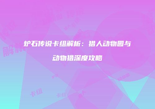 炉石传说卡组解析：猎人动物园与动物猎深度攻略