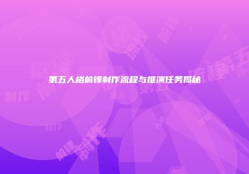 第五人格前锋制作流程与推演任务揭秘