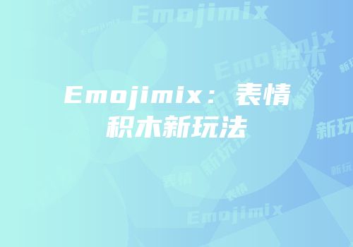 Emojimix：表情积木新玩法
