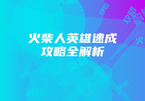 火柴人英雄速成攻略全解析