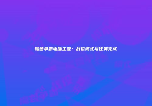 魔兽争霸电脑主题：战役模式与任务完成