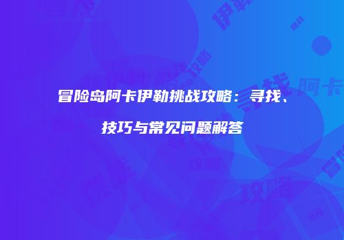 冒险岛阿卡伊勒挑战攻略：寻找、技巧与常见问题解答