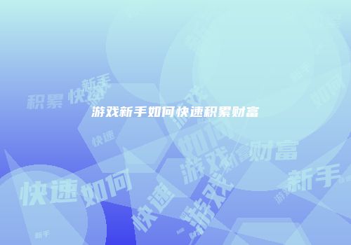 游戏新手如何快速积累财富