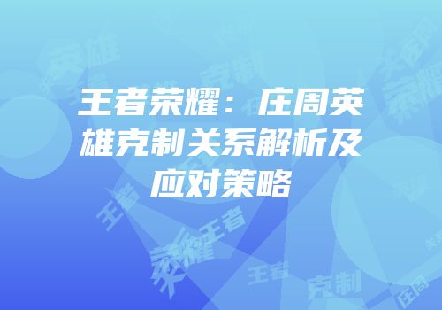 王者荣耀：庄周英雄克制关系解析及应对策略