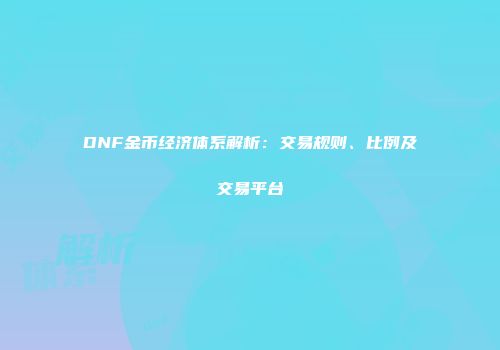 DNF金币经济体系解析：交易规则、比例及交易平台