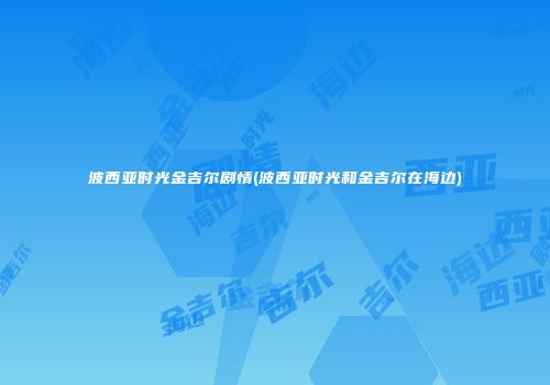 波西亚时光金吉尔剧情(波西亚时光和金吉尔在海边)