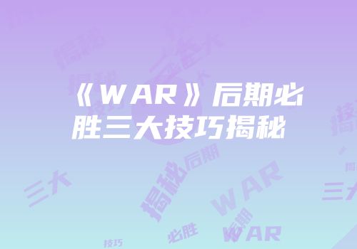 《WAR》后期必胜三大技巧揭秘