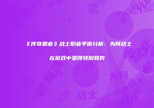 《传奇霸业》战士职业平衡分析:为何战士在游戏中显得特别弱势