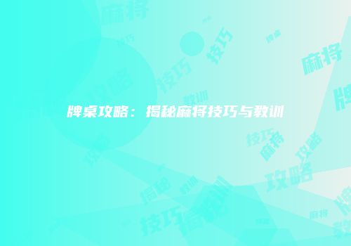 牌桌攻略：揭秘麻将技巧与教训