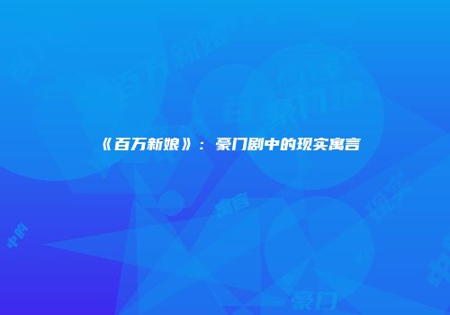 《百万新娘》：豪门剧中的现实寓言