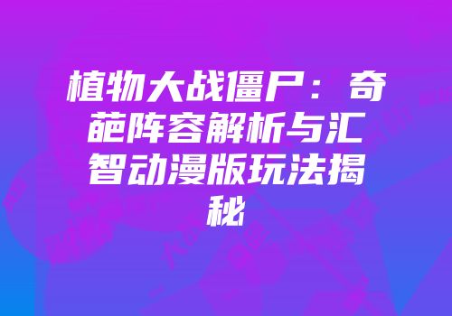 植物大战僵尸：奇葩阵容解析与汇智动漫版玩法揭秘