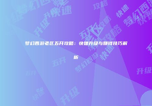 梦幻西游老区五开攻略：快速升级与赚钱技巧解析
