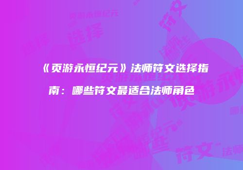 《页游永恒纪元》法师符文选择指南：哪些符文最适合法师角色