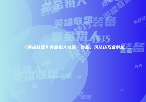 《英雄联盟》赏金猎人攻略：装备、玩法技巧全解析