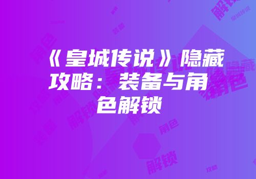 《皇城传说》隐藏攻略：装备与角色解锁