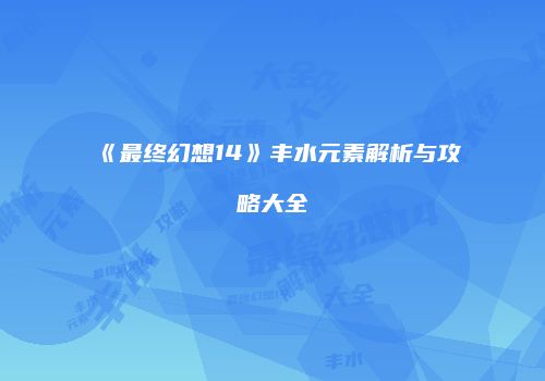 《最终幻想14》丰水元素解析与攻略大全
