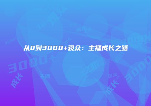 从0到3000+观众：主播成长之路