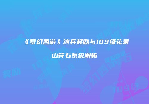 《梦幻西游》演兵奖励与109级花果山符石系统解析