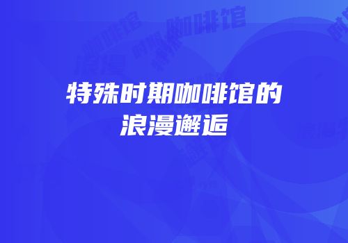 特殊时期咖啡馆的浪漫邂逅