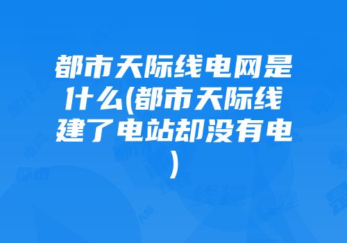 都市天际线电网是什么(都市天际线建了电站却没有电)