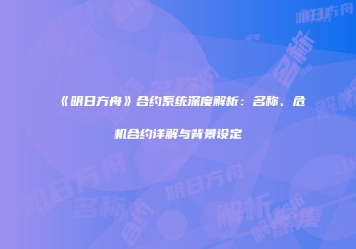 《明日方舟》合约系统深度解析：名称、危机合约详解与背景设定