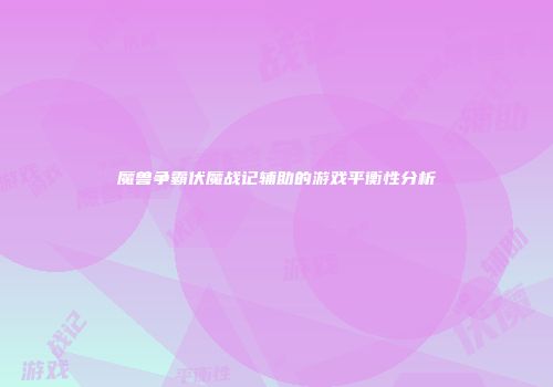 魔兽争霸伏魔战记辅助的游戏平衡性分析