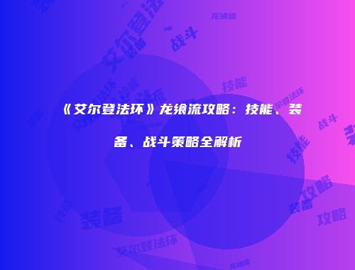 《艾尔登法环》龙飨流攻略：技能、装备、战斗策略全解析