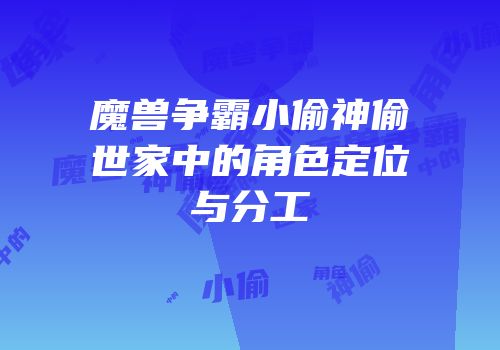 魔兽争霸小偷神偷世家中的角色定位与分工