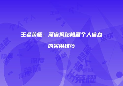 王者荣耀：深度揭秘隐藏个人信息的实用技巧