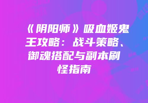 《阴阳师》吸血姬鬼王攻略：战斗策略、御魂搭配与副本刷怪指南