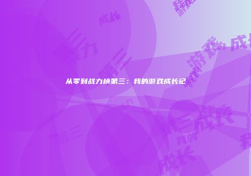 从零到战力榜第三：我的游戏成长记