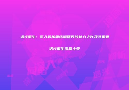 遇光重生：深入解析网络漫画界的魅力之作及其角色遇光重生漫画土豪