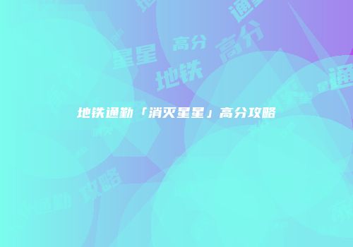 地铁通勤「消灭星星」高分攻略