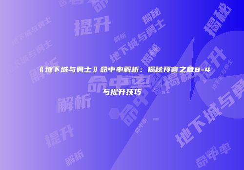 《地下城与勇士》命中率解析：揭秘预言之章8-4与提升技巧