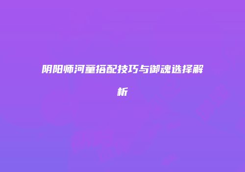 阴阳师河童搭配技巧与御魂选择解析