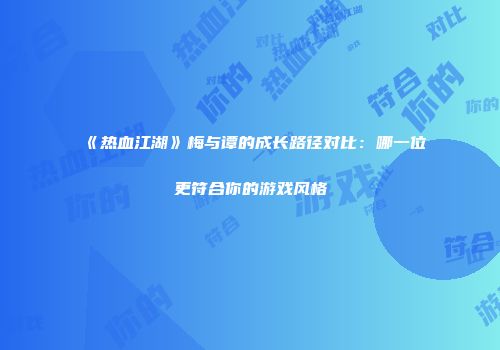 《热血江湖》梅与谭的成长路径对比：哪一位更符合你的游戏风格