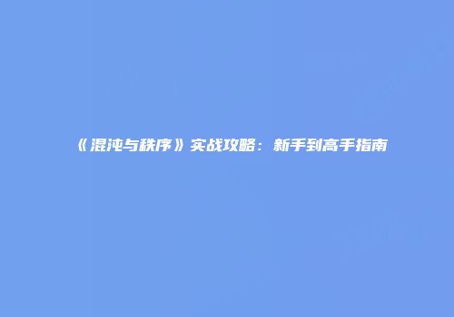 《混沌与秩序》实战攻略：新手到高手指南